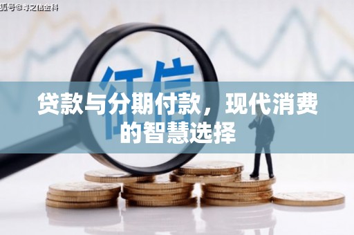 青川贷款与分期付款，现代消费的智慧选择