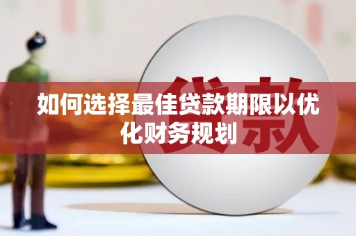 青川如何选择最佳贷款期限以优化财务规划