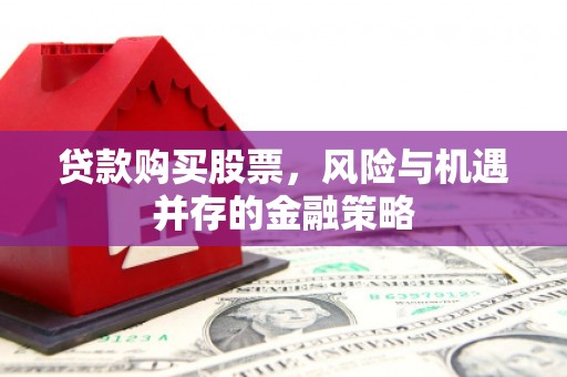 青川贷款购买股票，风险与机遇并存的金融策略