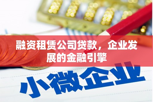 青川融资租赁公司贷款，企业发展的金融引擎