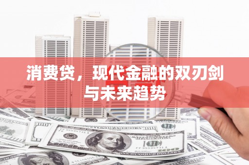 青川消费贷，现代金融的双刃剑与未来趋势