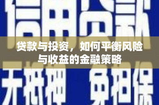 青川贷款与投资，如何平衡风险与收益的金融策略