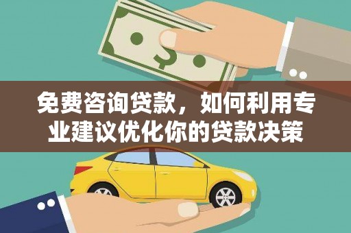 青川免费咨询贷款，如何利用专业建议优化你的贷款决策