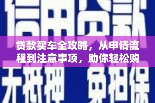 青川贷款买车全攻略，从申请流程到注意事项，助你轻松购车