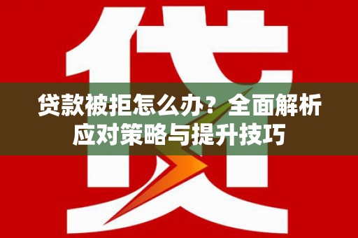 青川贷款被拒怎么办？全面解析应对策略与提升技巧