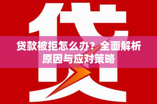 青川贷款被拒怎么办？全面解析原因与应对策略