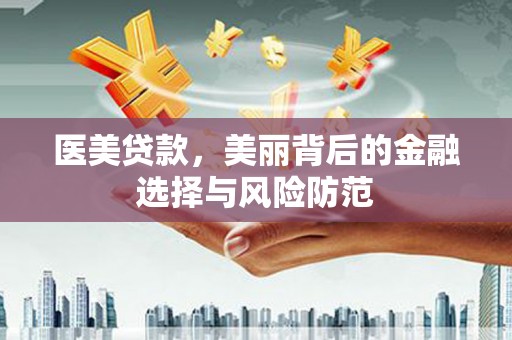 青川医美贷款，美丽背后的金融选择与风险防范