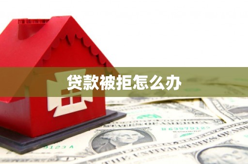 青川贷款被拒怎么办