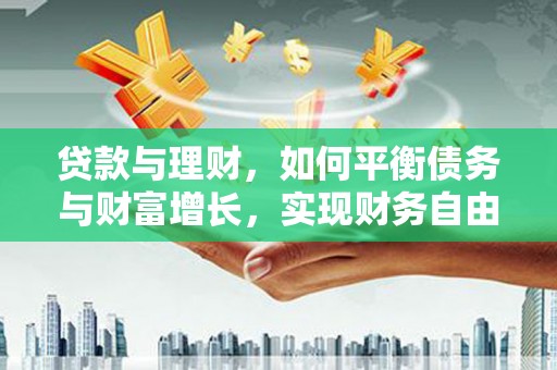 青川贷款与理财，如何平衡债务与财富增长，实现财务自由
